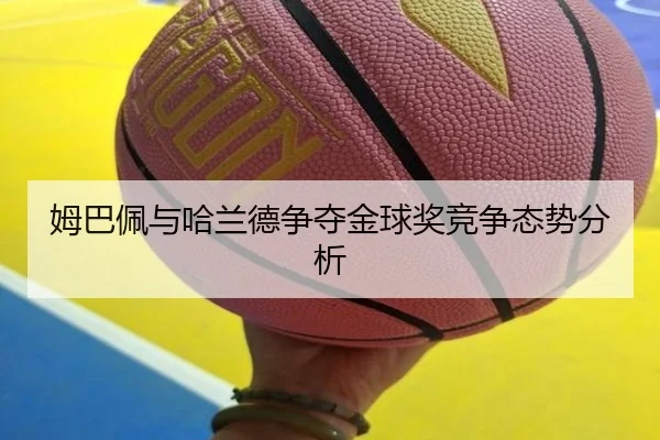姆巴佩与哈兰德争夺金球奖竞争态势分析